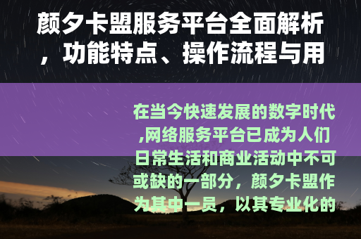 颜夕卡盟服务平台全面解析，功能特点、操作流程与用户评价详述
