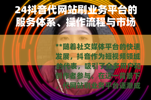 24抖音代网站刷业务平台的服务体系、操作流程与市场应用全面解析