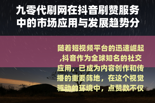 九零代刷网在抖音刷赞服务中的市场应用与发展趋势分析
