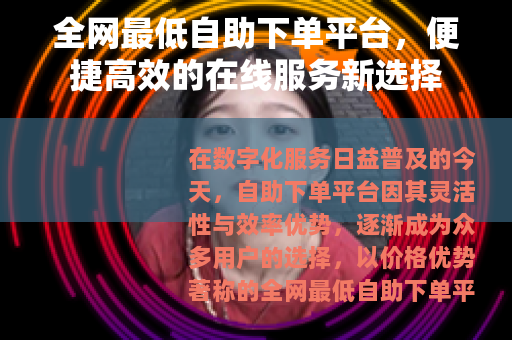 全网最低自助下单平台，便捷高效的在线服务新选择