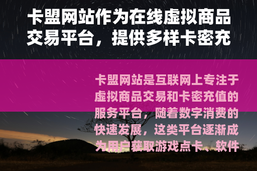 卡盟网站作为在线虚拟商品交易平台，提供多样卡密充值与服务支持