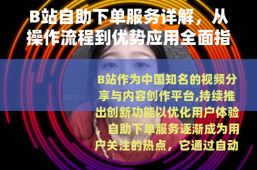 B站自助下单服务详解，从操作流程到优势应用全面指南