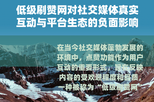 低级刷赞网对社交媒体真实互动与平台生态的负面影响及治理分析