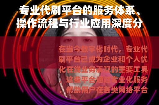 专业代刷平台的服务体系、操作流程与行业应用深度分析