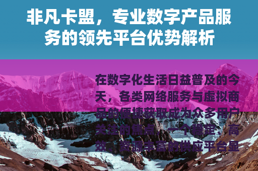 非凡卡盟，专业数字产品服务的领先平台优势解析