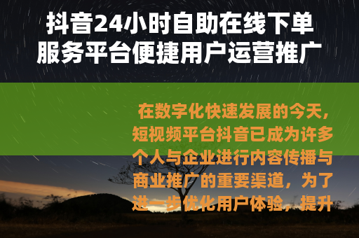 抖音24小时自助在线下单服务平台便捷用户运营推广