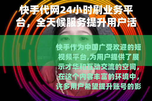 快手代网24小时刷业务平台，全天候服务提升用户活跃度