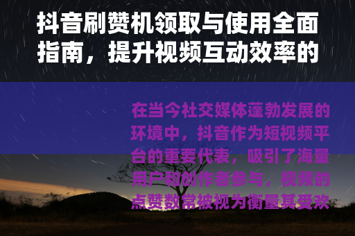 抖音刷赞机领取与使用全面指南，提升视频互动效率的策略