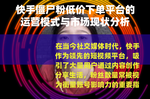 快手僵尸粉低价下单平台的运营模式与市场现状分析