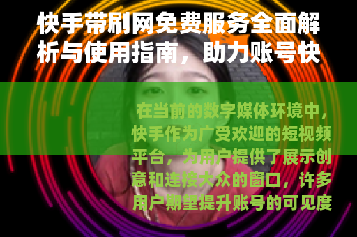 快手带刷网免费服务全面解析与使用指南，助力账号快速成长
