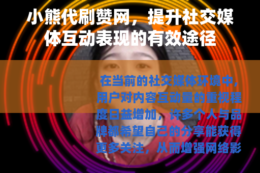 小熊代刷赞网，提升社交媒体互动表现的有效途径