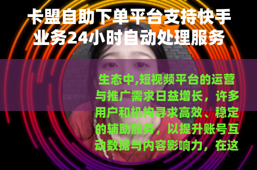 卡盟自助下单平台支持快手业务24小时自动处理服务
