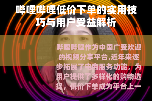 哔哩哔哩低价下单的实用技巧与用户受益解析