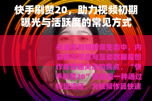 快手刷赞20，助力视频初期曝光与活跃度的常见方式