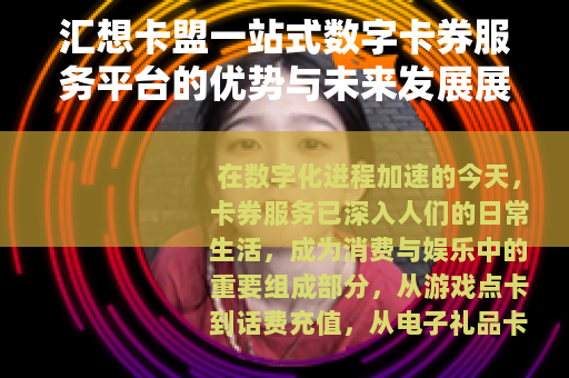 汇想卡盟一站式数字卡券服务平台的优势与未来发展展望
