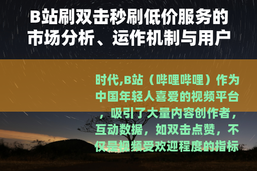 B站刷双击秒刷低价服务的市场分析、运作机制与用户选择考量