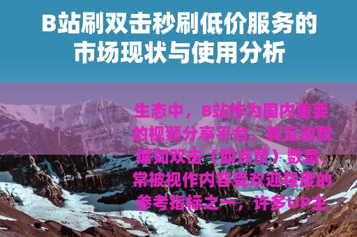 B站刷双击秒刷低价服务的市场现状与使用分析