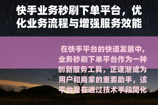 快手业务秒刷下单平台，优化业务流程与增强服务效能的工具
