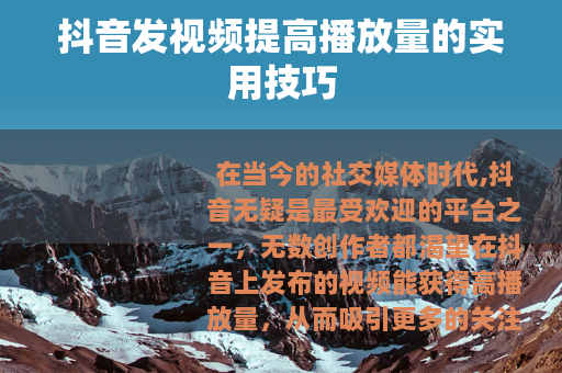 抖音发视频提高播放量的实用技巧