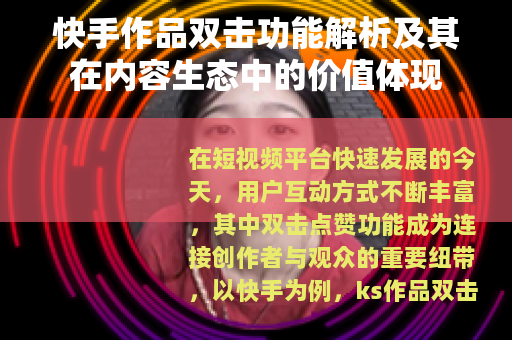 快手作品双击功能解析及其在内容生态中的价值体现