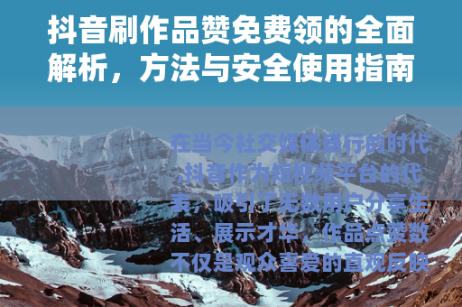 抖音刷作品赞免费领的全面解析，方法与安全使用指南