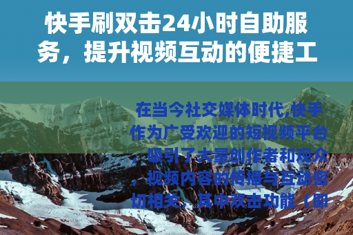 快手刷双击24小时自助服务，提升视频互动的便捷工具与使用方法