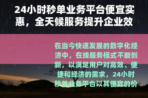 24小时秒单业务平台便宜实惠，全天候服务提升企业效率与用户体验