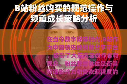 B站粉丝购买的规范操作与频道成长策略分析