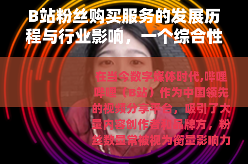 B站粉丝购买服务的发展历程与行业影响，一个综合性的观察报告