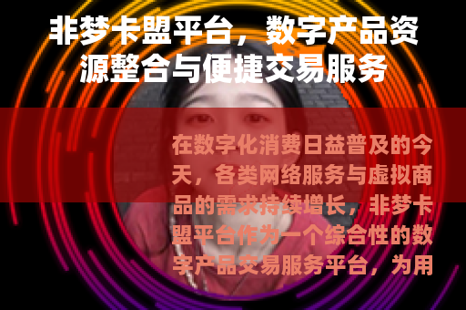 非梦卡盟平台，数字产品资源整合与便捷交易服务
