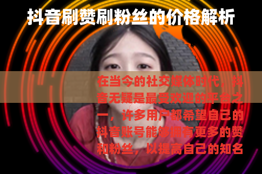 抖音刷赞刷粉丝的价格解析