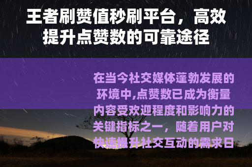 王者刷赞值秒刷平台，高效提升点赞数的可靠途径