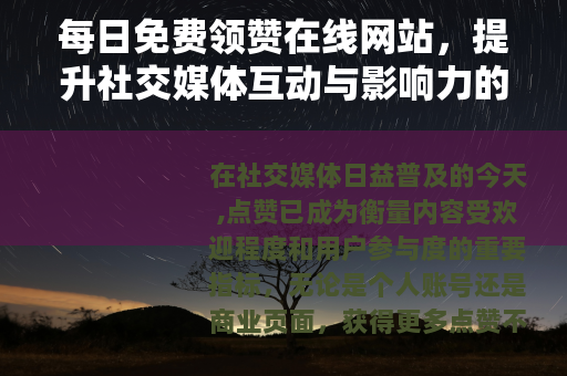 每日免费领赞在线网站，提升社交媒体互动与影响力的便捷工具