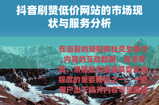 抖音刷赞低价网站的市场现状与服务分析