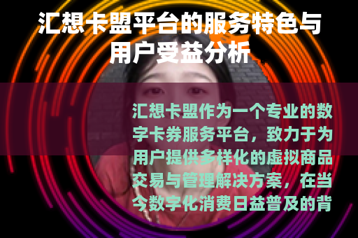 汇想卡盟平台的服务特色与用户受益分析