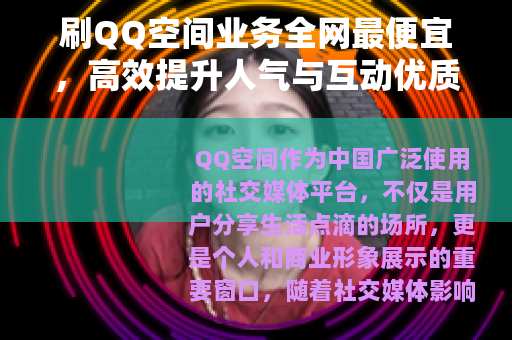 刷QQ空间业务全网最便宜，高效提升人气与互动优质服务推荐