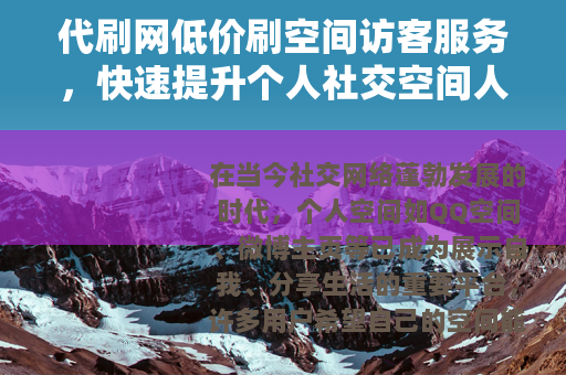 代刷网低价刷空间访客服务，快速提升个人社交空间人气与关注度