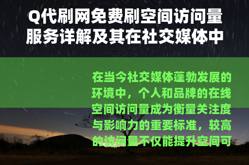 Q代刷网免费刷空间访问量服务详解及其在社交媒体中的应用