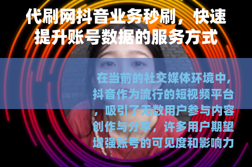 代刷网抖音业务秒刷，快速提升账号数据的服务方式
