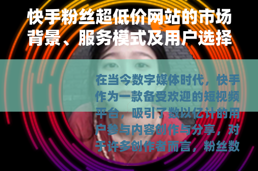 快手粉丝超低价网站的市场背景、服务模式及用户选择指南