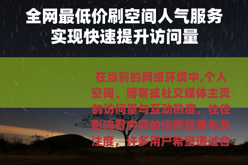 全网最低价刷空间人气服务实现快速提升访问量