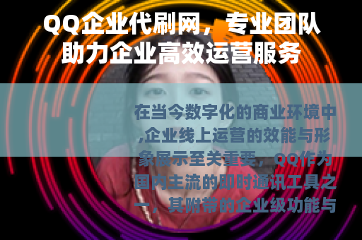QQ企业代刷网，专业团队助力企业高效运营服务