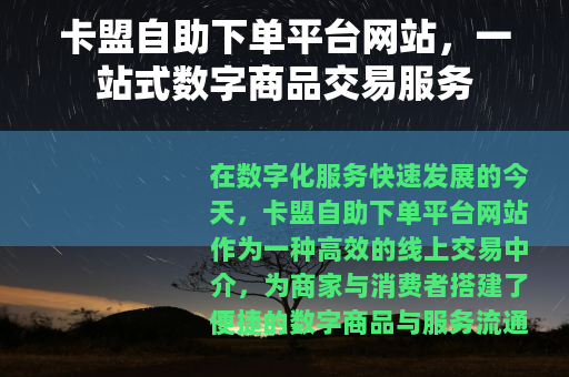 卡盟自助下单平台网站，一站式数字商品交易服务