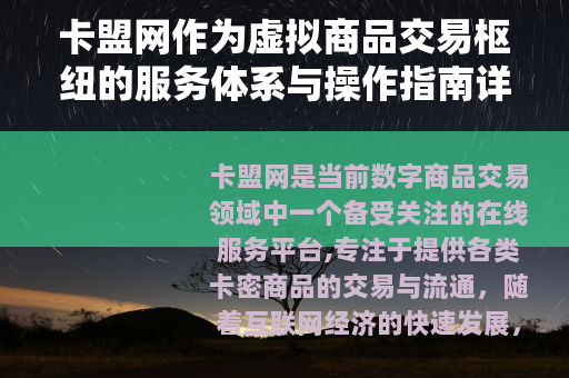 卡盟网作为虚拟商品交易枢纽的服务体系与操作指南详述