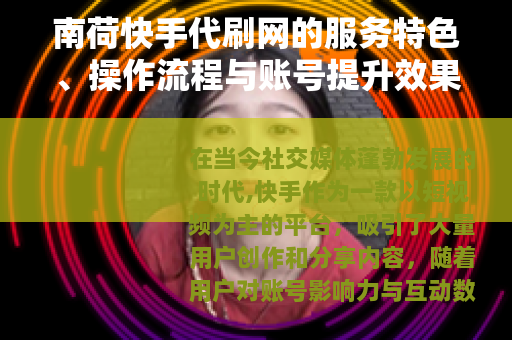 南荷快手代刷网的服务特色、操作流程与账号提升效果全面解析