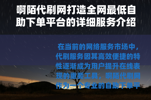 啊陌代刷网打造全网最低自助下单平台的详细服务介绍