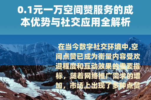 0.1元一万空间赞服务的成本优势与社交应用全解析