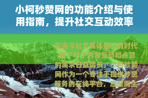 小柯秒赞网的功能介绍与使用指南，提升社交互动效率