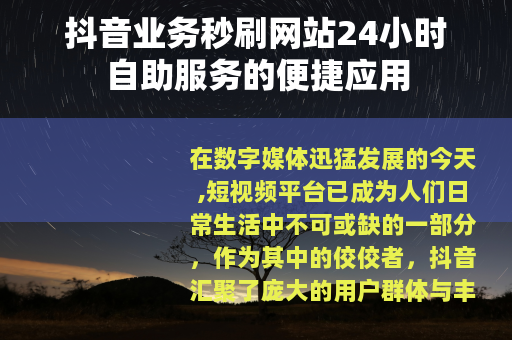 抖音业务秒刷网站24小时自助服务的便捷应用