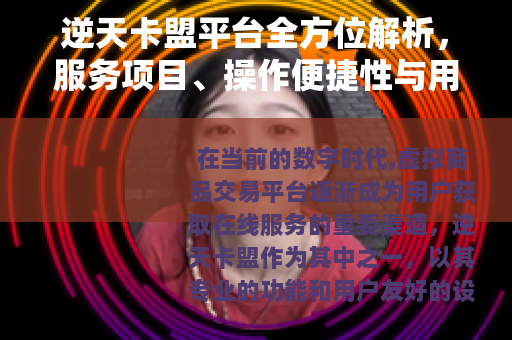 逆天卡盟平台全方位解析，服务项目、操作便捷性与用户满意度
